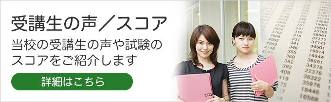 受講生の声/スコア 当校の受講生の声や受験のスコアをご紹介します